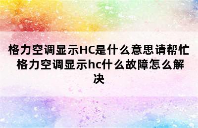 格力空调显示HC是什么意思请帮忙 格力空调显示hc什么故障怎么解决